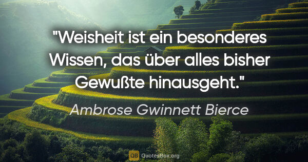 Ambrose Gwinnett Bierce Zitat: "Weisheit ist ein besonderes Wissen, das über alles bisher..."
