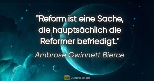 Ambrose Gwinnett Bierce Zitat: "Reform ist eine Sache, die hauptsächlich die Reformer befriedigt."