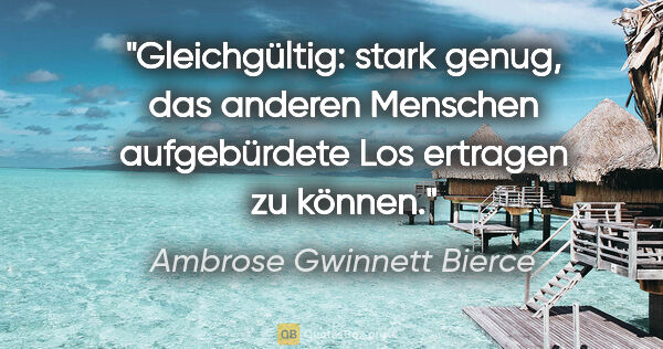 Ambrose Gwinnett Bierce Zitat: "Gleichgültig: stark genug, das anderen Menschen aufgebürdete..."