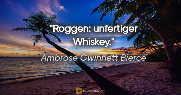Ambrose Gwinnett Bierce Zitat: "Roggen: unfertiger Whiskey."