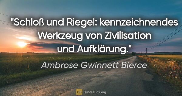 Ambrose Gwinnett Bierce Zitat: "Schloß und Riegel: kennzeichnendes Werkzeug
von Zivilisation..."