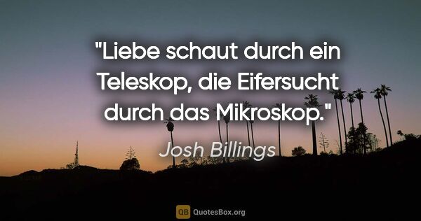 Josh Billings Zitat: "Liebe schaut durch ein Teleskop,
die Eifersucht durch das..."
