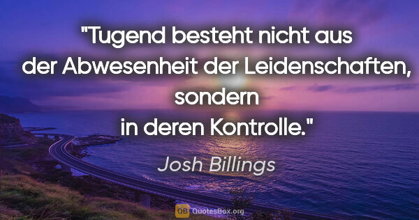 Josh Billings Zitat: "Tugend besteht nicht aus der Abwesenheit der Leidenschaften,..."