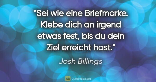 Josh Billings Zitat: "Sei wie eine Briefmarke. Klebe dich an irgend etwas fest, bis..."