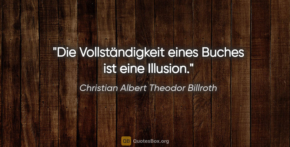 Christian Albert Theodor Billroth Zitat: "Die Vollständigkeit eines Buches ist eine Illusion."