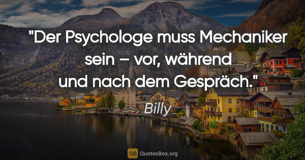 Billy Zitat: "Der Psychologe muss Mechaniker sein – vor, während und nach..."