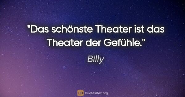Billy Zitat: "Das schönste Theater ist das Theater der Gefühle."