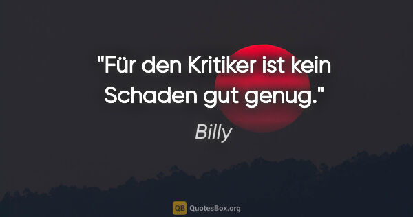 Billy Zitat: "Für den Kritiker ist kein Schaden gut genug."