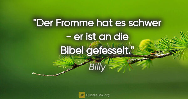 Billy Zitat: "Der Fromme hat es schwer - er ist an die Bibel gefesselt."