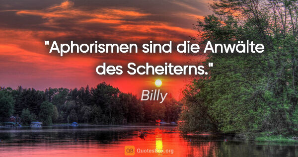 Billy Zitat: "Aphorismen sind die Anwälte des Scheiterns."