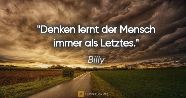 Billy Zitat: "Denken lernt der Mensch immer als Letztes."