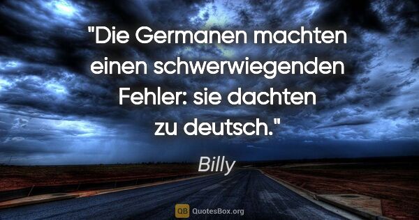 Billy Zitat: "Die Germanen machten einen schwerwiegenden Fehler: sie dachten..."
