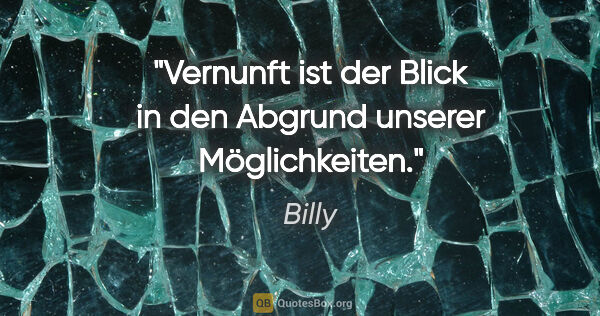 Billy Zitat: "Vernunft ist der Blick in den Abgrund unserer Möglichkeiten."