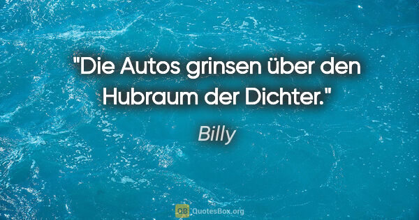 Billy Zitat: "Die Autos grinsen über den Hubraum der Dichter."