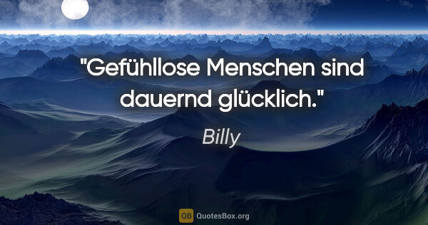 Billy Zitat: "Gefühllose Menschen sind dauernd glücklich."