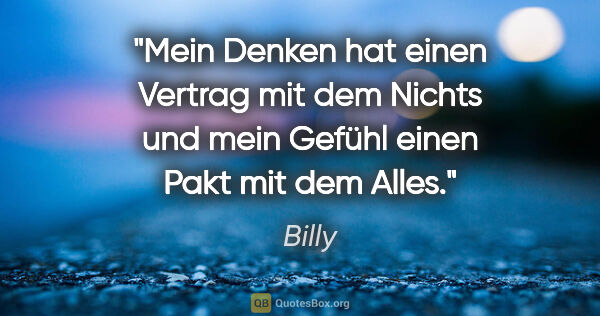 Billy Zitat: "Mein Denken hat einen Vertrag mit dem Nichts
und mein Gefühl..."