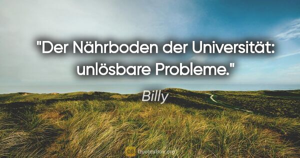 Billy Zitat: "Der Nährboden der Universität: unlösbare Probleme."