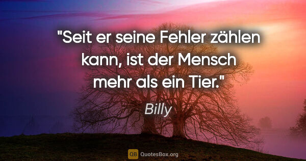 Billy Zitat: "Seit er seine Fehler zählen kann,
ist der Mensch mehr als ein..."