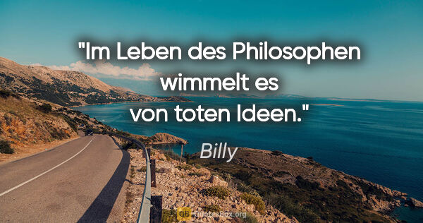 Billy Zitat: "Im Leben des Philosophen wimmelt es von toten Ideen."