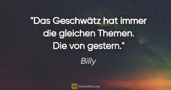 Billy Zitat: "Das Geschwätz hat immer die gleichen Themen. Die von gestern."