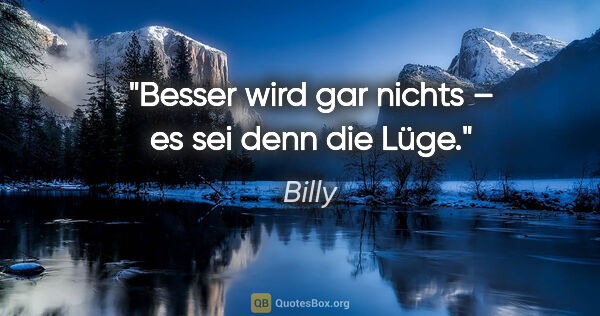 Billy Zitat: "Besser wird gar nichts – es sei denn die Lüge."