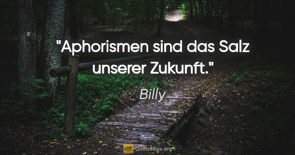 Billy Zitat: "Aphorismen sind das Salz unserer Zukunft."