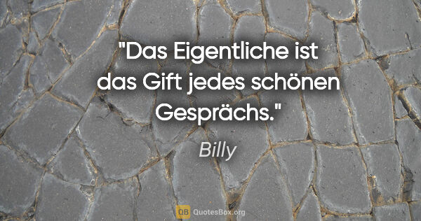 Billy Zitat: "Das Eigentliche ist das Gift
jedes schönen Gesprächs."