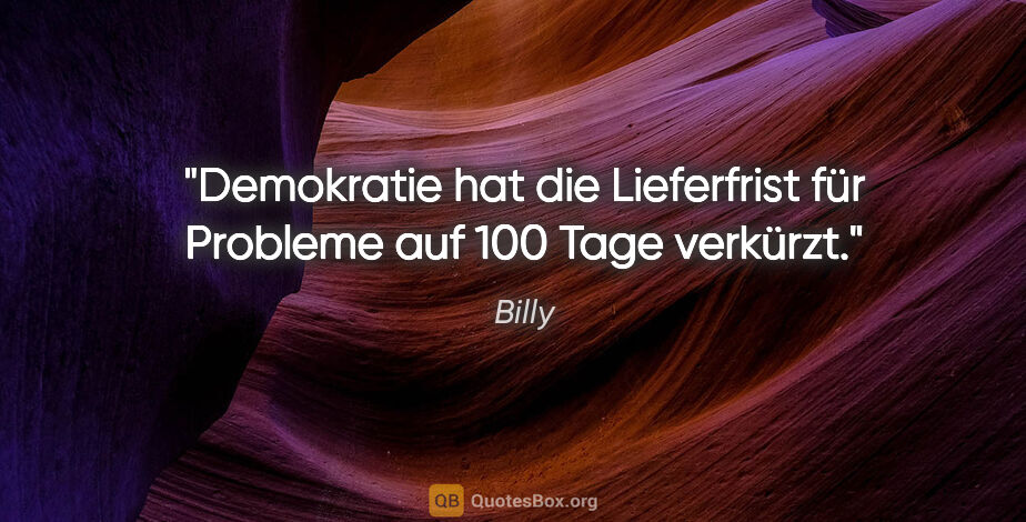 Billy Zitat: "Demokratie hat die Lieferfrist für
Probleme auf 100 Tage..."