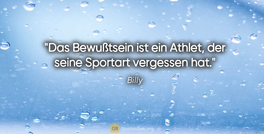 Billy Zitat: "Das Bewußtsein ist ein Athlet, der seine Sportart vergessen hat."