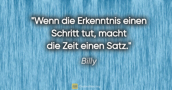 Billy Zitat: "Wenn die Erkenntnis einen Schritt tut, macht die Zeit einen Satz."