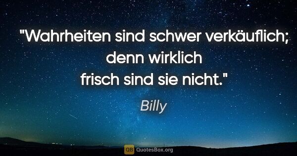 Billy Zitat: "Wahrheiten sind schwer verkäuflich; denn wirklich frisch sind..."