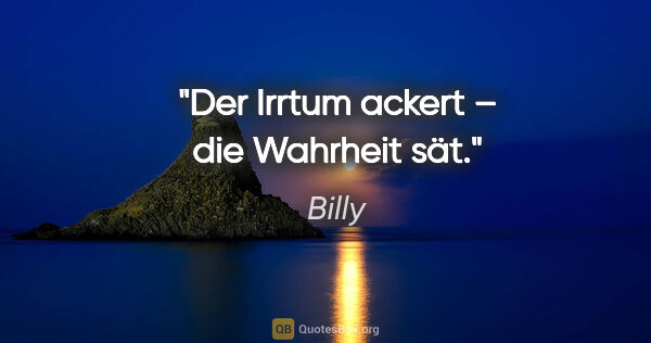 Billy Zitat: "Der Irrtum ackert – die Wahrheit sät."