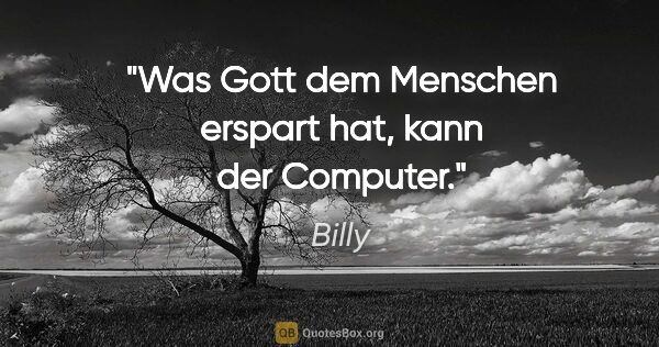 Billy Zitat: "Was Gott dem Menschen erspart hat, kann der Computer."