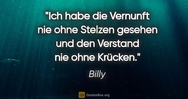 Billy Zitat: "Ich habe die Vernunft nie ohne Stelzen gesehen und den..."