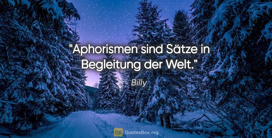 Billy Zitat: "Aphorismen sind Sätze in Begleitung der Welt."