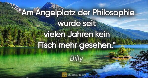 Billy Zitat: "Am Angelplatz der Philosophie wurde seit vielen Jahren kein..."