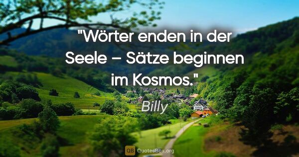 Billy Zitat: "Wörter enden in der Seele – Sätze beginnen im Kosmos."