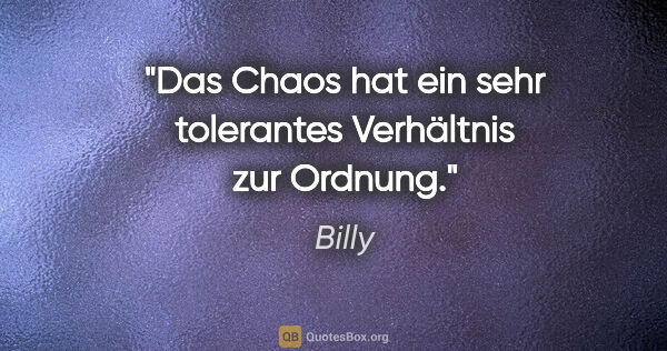 Billy Zitat: "Das Chaos hat ein sehr tolerantes Verhältnis zur Ordnung."