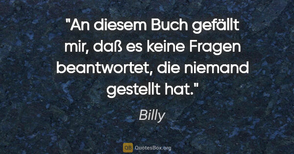 Billy Zitat: "An diesem Buch gefällt mir, daß es keine Fragen beantwortet,..."