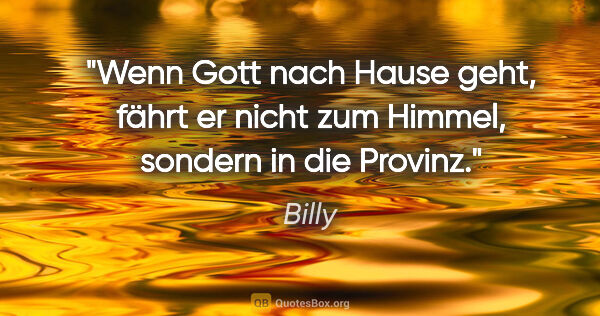 Billy Zitat: "Wenn Gott nach Hause geht, fährt er nicht zum Himmel, sondern..."