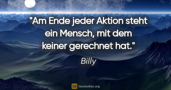 Billy Zitat: "Am Ende jeder Aktion steht ein Mensch, mit dem keiner..."
