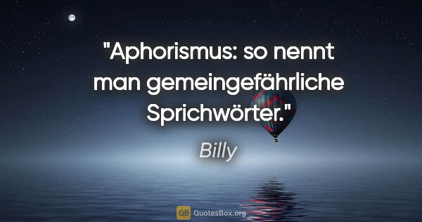 Billy Zitat: "Aphorismus: so nennt man gemeingefährliche Sprichwörter."