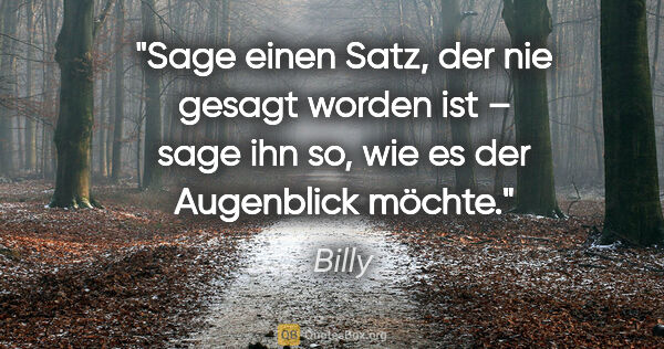 Billy Zitat: "Sage einen Satz, der nie gesagt worden ist –
sage ihn so, wie..."