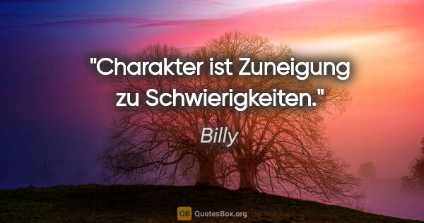 Billy Zitat: "Charakter ist Zuneigung zu Schwierigkeiten."