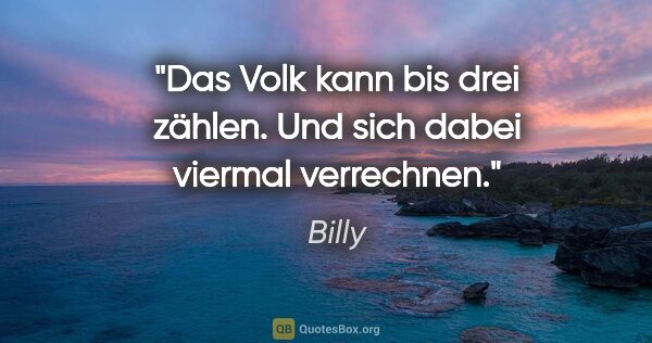 Billy Zitat: "Das Volk kann bis drei zählen. Und sich dabei viermal verrechnen."