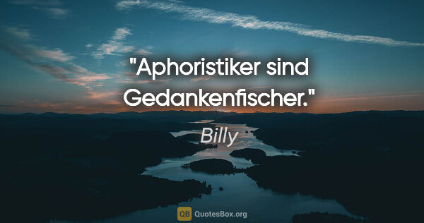 Billy Zitat: "Aphoristiker sind Gedankenfischer."
