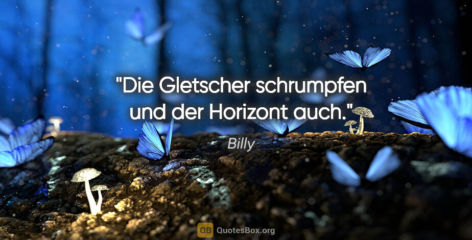 Billy Zitat: "Die Gletscher schrumpfen und der Horizont auch."