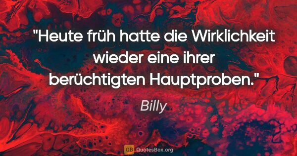 Billy Zitat: "Heute früh hatte die Wirklichkeit wieder eine ihrer..."