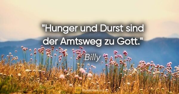 Billy Zitat: "Hunger und Durst sind der Amtsweg zu Gott."