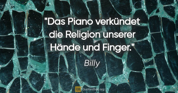 Billy Zitat: "Das Piano verkündet die Religion unserer Hände und Finger."